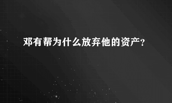 邓有帮为什么放弃他的资产？