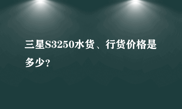 三星S3250水货、行货价格是多少？