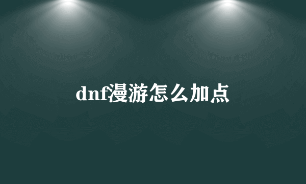 dnf漫游怎么加点