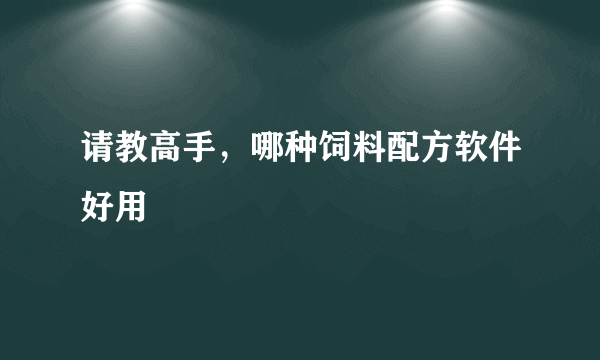 请教高手，哪种饲料配方软件好用