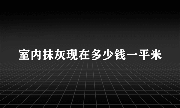 室内抹灰现在多少钱一平米