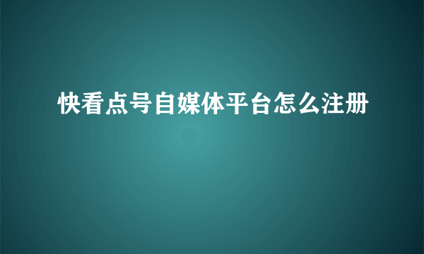 快看点号自媒体平台怎么注册