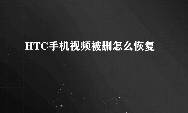 HTC手机视频被删怎么恢复