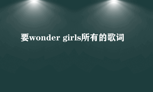 要wonder girls所有的歌词