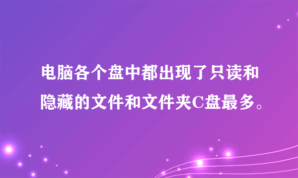 电脑各个盘中都出现了只读和隐藏的文件和文件夹C盘最多。