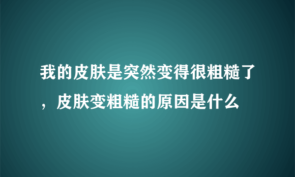 我的皮肤是突然变得很粗糙了，皮肤变粗糙的原因是什么