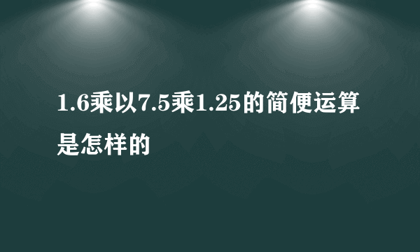 1.6乘以7.5乘1.25的简便运算是怎样的