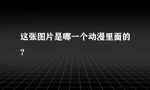 这张图片是哪一个动漫里面的？