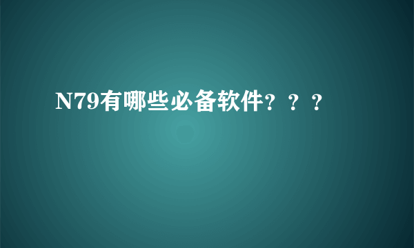 N79有哪些必备软件？？？