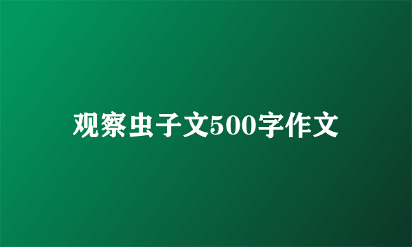 观察虫子文500字作文