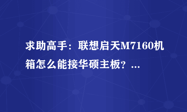 求助高手：联想启天M7160机箱怎么能接华硕主板？机箱上电源跳线是一个整体，还比主板上多两针，急求高手帮