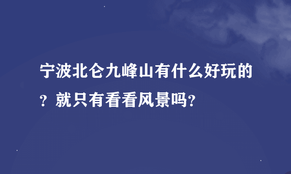 宁波北仑九峰山有什么好玩的？就只有看看风景吗？