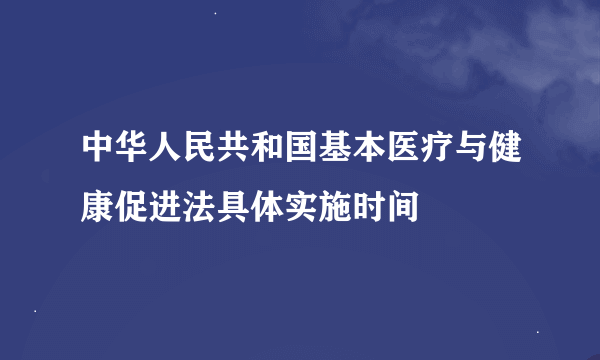 中华人民共和国基本医疗与健康促进法具体实施时间