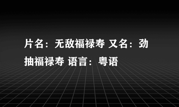 片名：无敌福禄寿 又名：劲抽福禄寿 语言：粤语