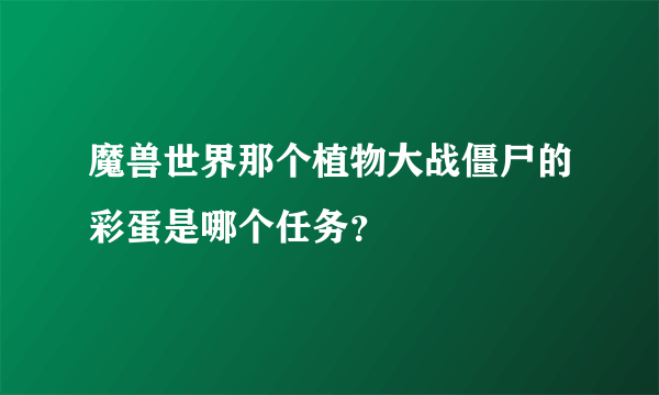 魔兽世界那个植物大战僵尸的彩蛋是哪个任务？