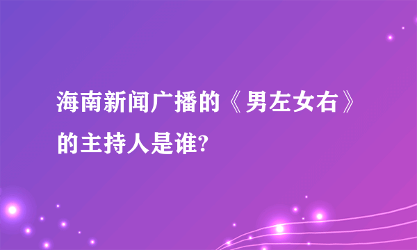 海南新闻广播的《男左女右》的主持人是谁?