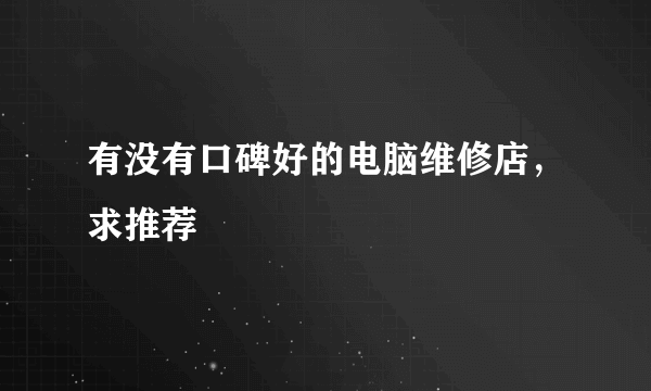 有没有口碑好的电脑维修店，求推荐