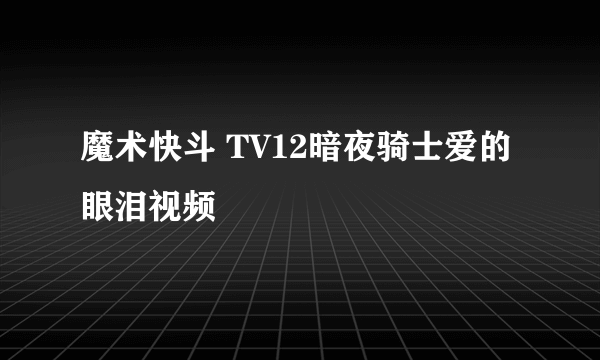 魔术快斗 TV12暗夜骑士爱的眼泪视频