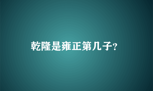 乾隆是雍正第几子？