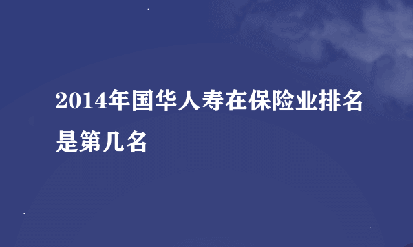 2014年国华人寿在保险业排名是第几名