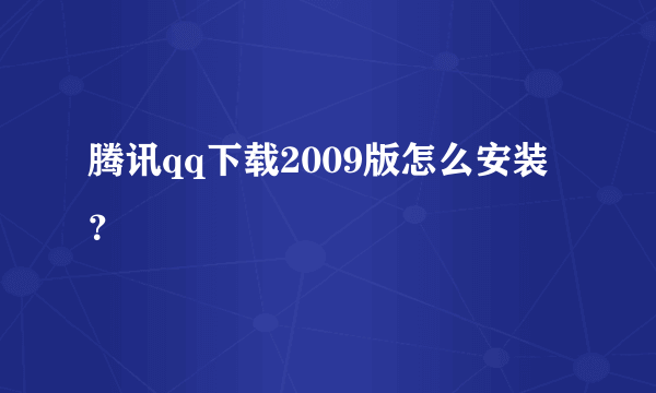 腾讯qq下载2009版怎么安装？