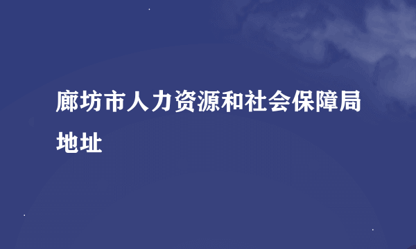 廊坊市人力资源和社会保障局地址