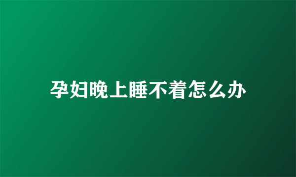 孕妇晚上睡不着怎么办