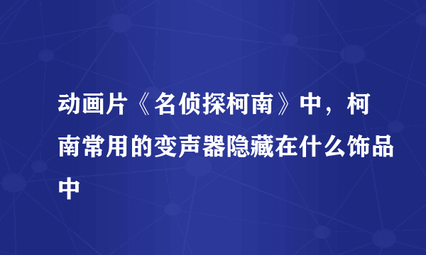 动画片《名侦探柯南》中，柯南常用的变声器隐藏在什么饰品中