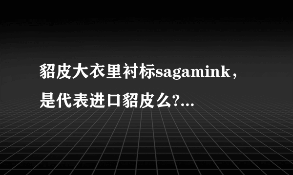 貂皮大衣里衬标sagamink，是代表进口貂皮么?会不会是国产后贴标呢