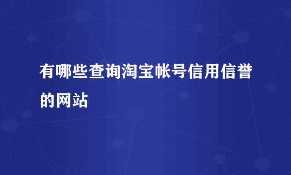 有哪些查询淘宝帐号信用信誉的网站