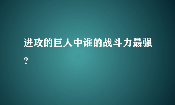 进攻的巨人中谁的战斗力最强？