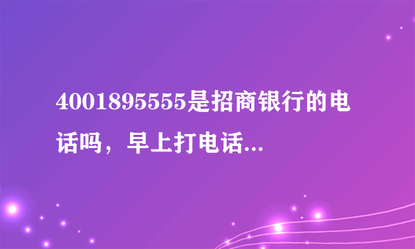 4001895555是招商银行的电话吗，早上打电话过来让我升级信用卡