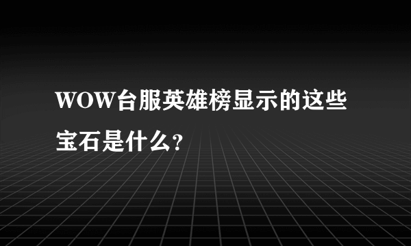 WOW台服英雄榜显示的这些宝石是什么？