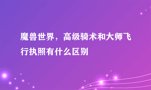 魔兽世界，高级骑术和大师飞行执照有什么区别