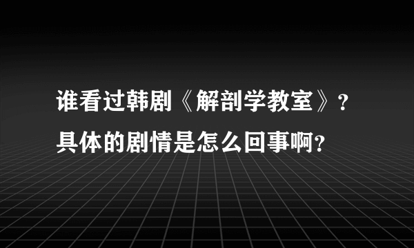 谁看过韩剧《解剖学教室》？具体的剧情是怎么回事啊？