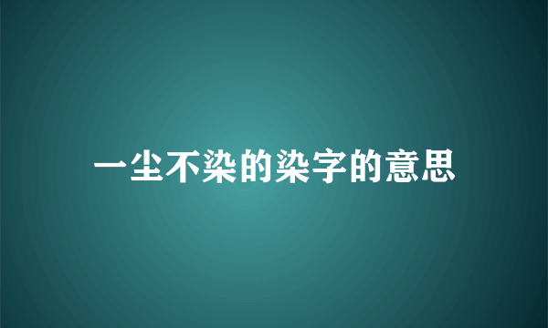 一尘不染的染字的意思