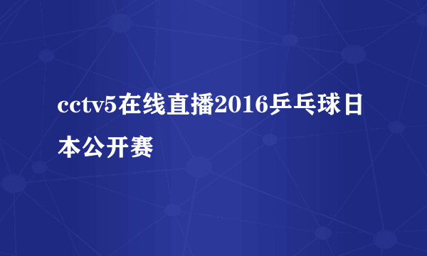 cctv5在线直播2016乒乓球日本公开赛