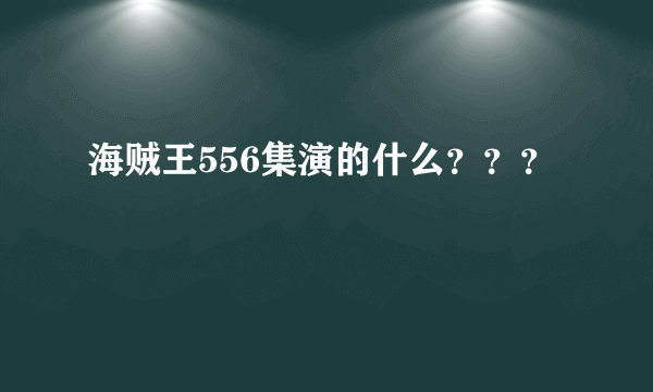 海贼王556集演的什么？？？