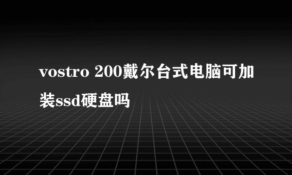 vostro 200戴尔台式电脑可加装ssd硬盘吗