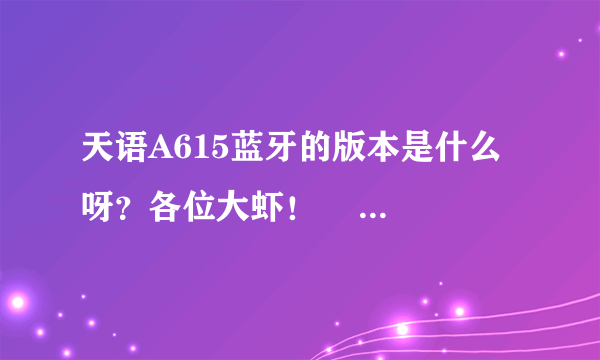 天语A615蓝牙的版本是什么呀？各位大虾！      可以用蓝牙听音乐吗？