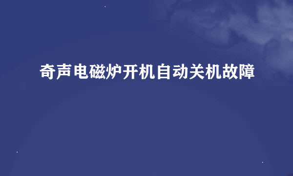 奇声电磁炉开机自动关机故障