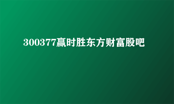 300377赢时胜东方财富股吧