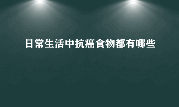 日常生活中抗癌食物都有哪些