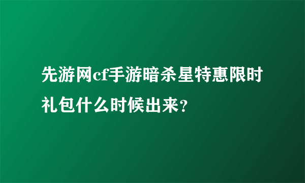 先游网cf手游暗杀星特惠限时礼包什么时候出来？