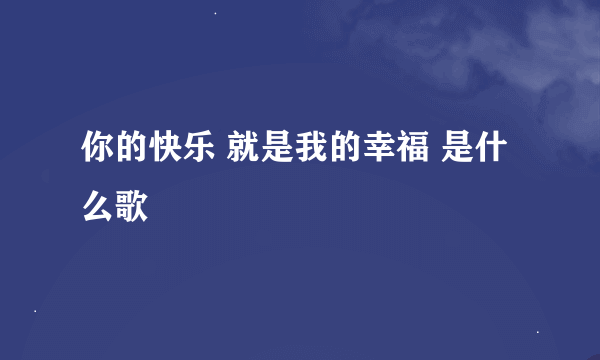 你的快乐 就是我的幸福 是什么歌