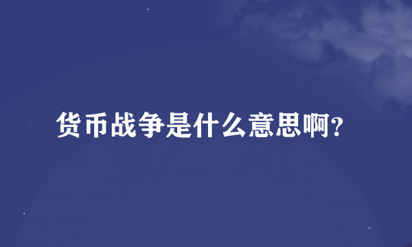 货币战争是什么意思啊？