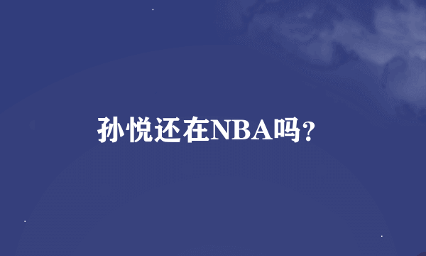 孙悦还在NBA吗？