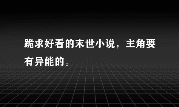 跪求好看的末世小说，主角要有异能的。