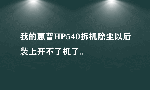 我的惠普HP540拆机除尘以后装上开不了机了。