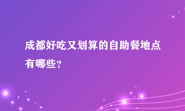 成都好吃又划算的自助餐地点有哪些？